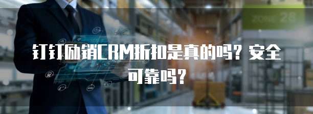 钉钉励销CRM折扣是真的吗?安全可靠吗?