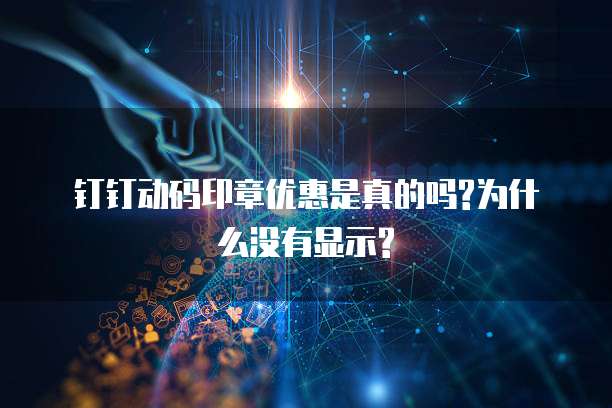 钉钉动码印章优惠是真的吗?为什么没有显示?