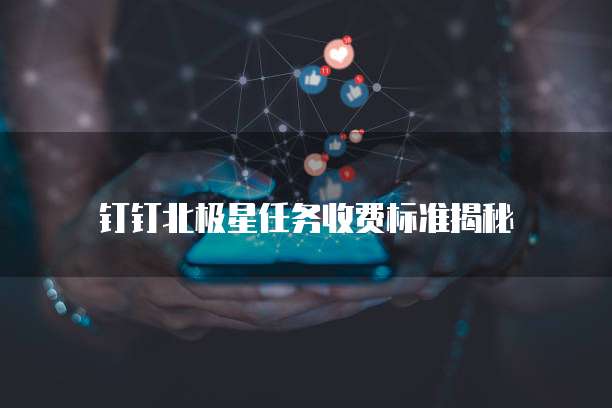 钉钉北极星任务收费标准揭秘