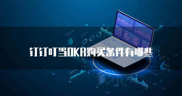 钉钉叮当OKR购买条件有哪些