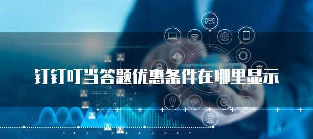钉钉叮当答题优惠条件在哪里显示