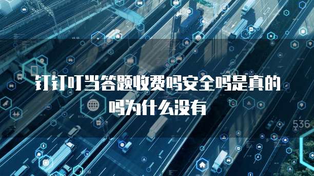 钉钉叮当答题收费吗安全吗是真的吗为什么没有
