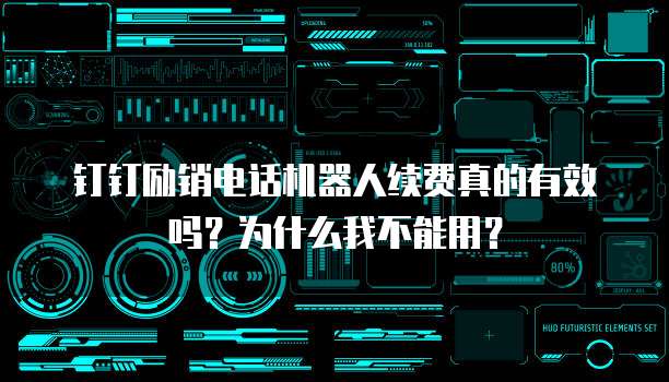 钉钉励销电话机器人续费真的有效吗？为什么我不能用？