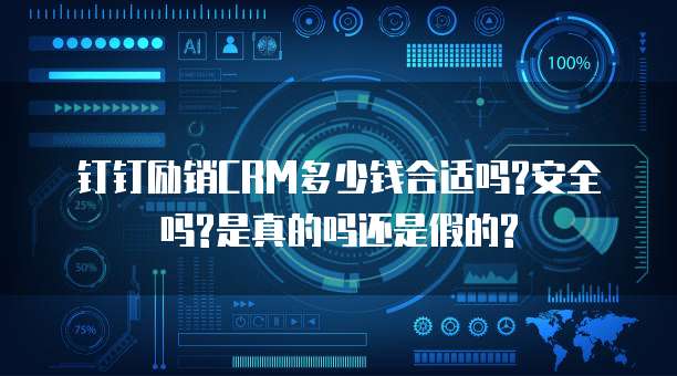 钉钉励销CRM多少钱合适吗?安全吗?是真的吗还是假的?