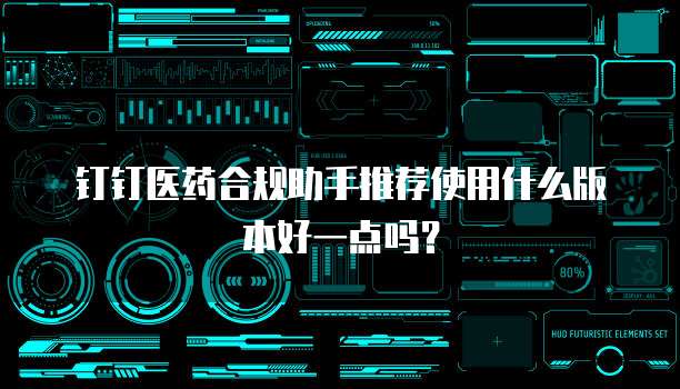 钉钉医药合规助手推荐使用什么版本好一点吗？
