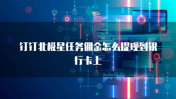 钉钉北极星任务佣金怎么提现到银行卡上