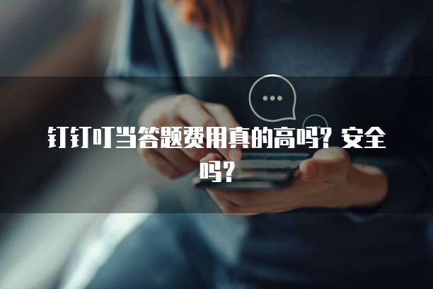 钉钉叮当答题费用真的高吗？安全吗？