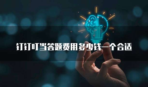 钉钉叮当答题费用多少钱一个合适