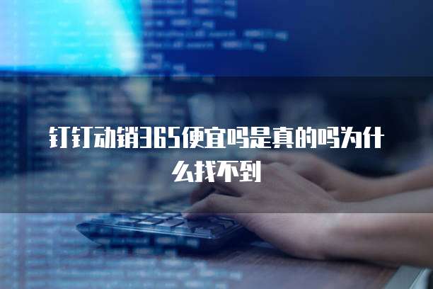 钉钉动销365便宜吗是真的吗为什么找不到