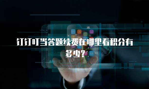 钉钉叮当答题续费在哪里看积分有多少?