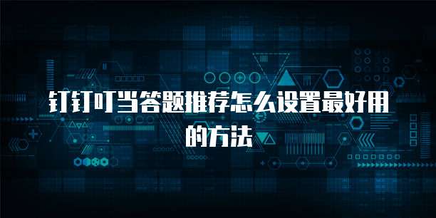 钉钉叮当答题推荐怎么设置最好用的方法