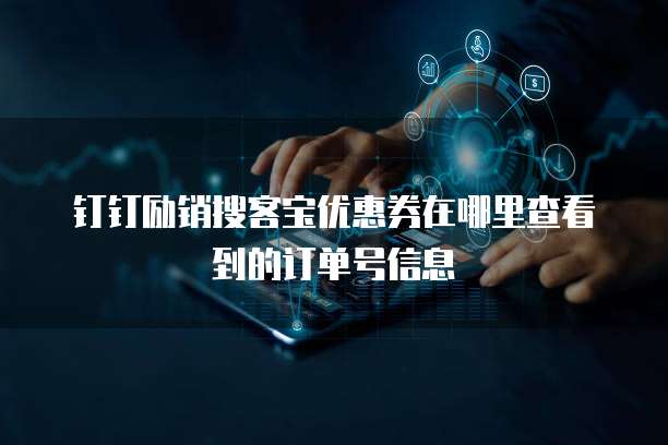 钉钉励销搜客宝优惠券在哪里查看到的订单号信息