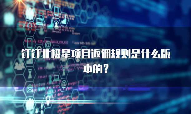 钉钉北极星项目返佣规则是什么版本的?