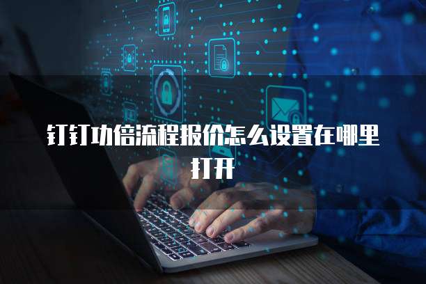 钉钉功倍流程报价怎么设置在哪里打开