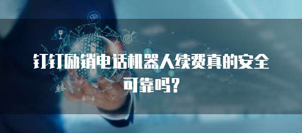 钉钉励销电话机器人续费真的安全可靠吗?