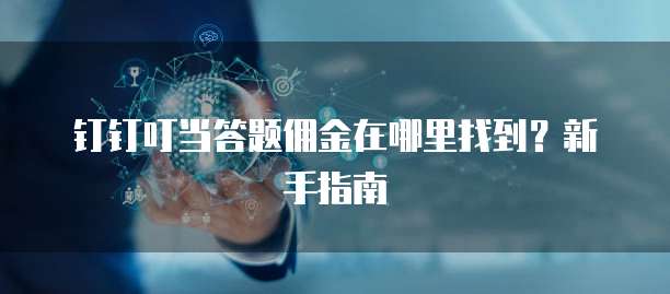 钉钉叮当答题佣金在哪里找到?新手指南