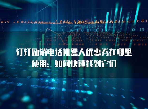 钉钉励销电话机器人优惠券在哪里使用:如何快速找到它们