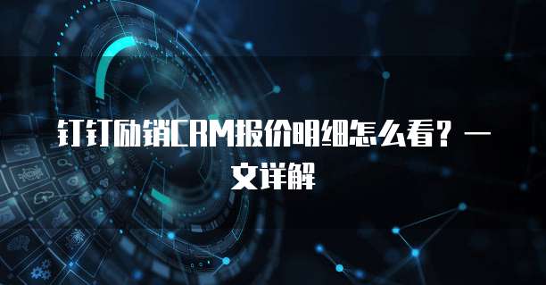 钉钉励销CRM报价明细怎么看？一文详解