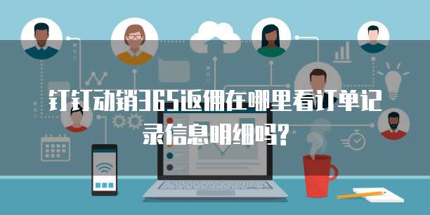 钉钉动销365返佣在哪里看订单记录信息明细吗?