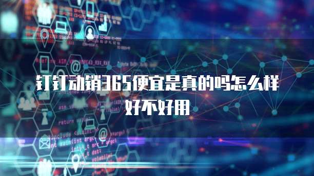 钉钉动销365便宜是真的吗怎么样好不好用