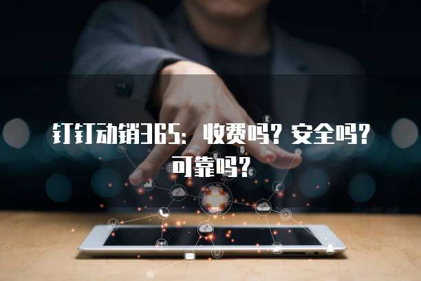 钉钉动销365：收费吗？安全吗？可靠吗？