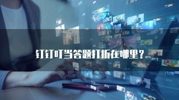 钉钉叮当答题打折在哪里？