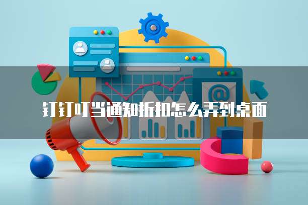 钉钉叮当通知折扣怎么弄到桌面
