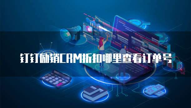 钉钉励销CRM折扣哪里查看订单号