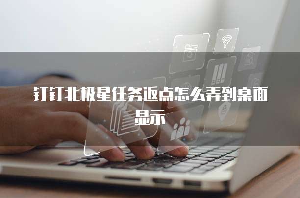 钉钉北极星任务返点怎么弄到桌面显示