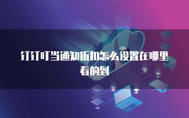 钉钉叮当通知折扣怎么设置在哪里看的到