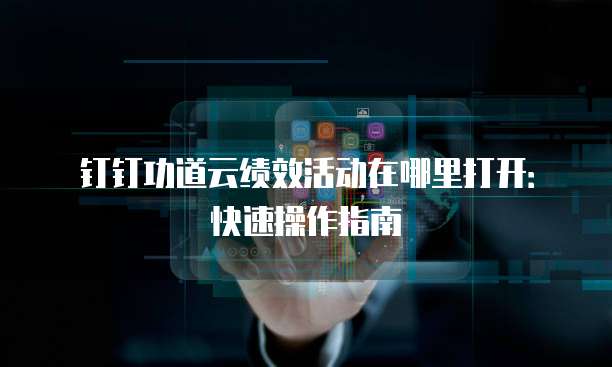 钉钉功道云绩效活动在哪里打开：快速操作指南