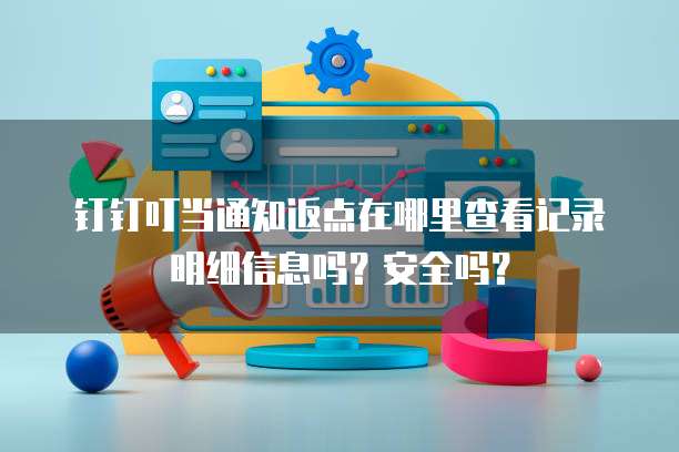 钉钉叮当通知返点在哪里查看记录明细信息吗？安全吗？