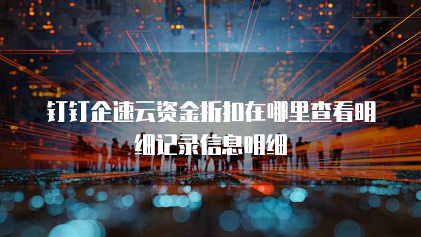 钉钉企速云资金折扣在哪里查看明细记录信息明细