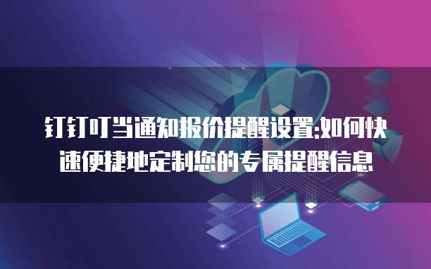 钉钉叮当通知报价提醒设置:如何快速便捷地定制您的专属提醒信息