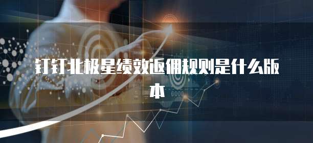 钉钉北极星绩效返佣规则是什么版本