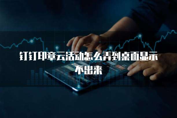 钉钉印章云活动怎么弄到桌面显示不出来