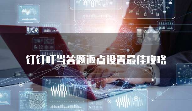 钉钉叮当答题返点设置最佳攻略