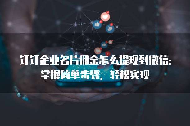 钉钉企业名片佣金怎么提现到微信：掌握简单步骤，轻松实现