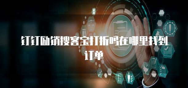 钉钉励销搜客宝打折吗在哪里找到订单