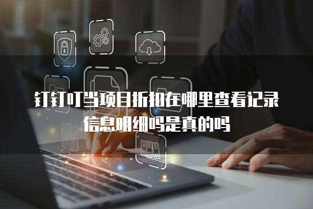 钉钉叮当项目折扣在哪里查看记录信息明细吗是真的吗