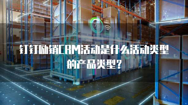 钉钉励销CRM活动是什么活动类型的产品类型?