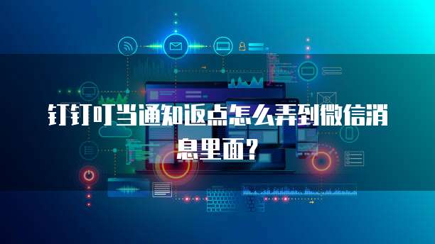 钉钉叮当通知返点怎么弄到微信消息里面?