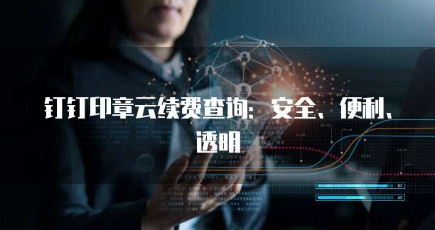 钉钉印章云续费查询:安全、便利、透明