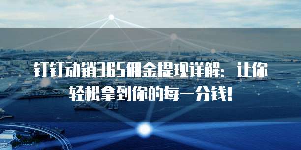 钉钉动销365佣金提现详解:让你轻松拿到你的每一分钱!