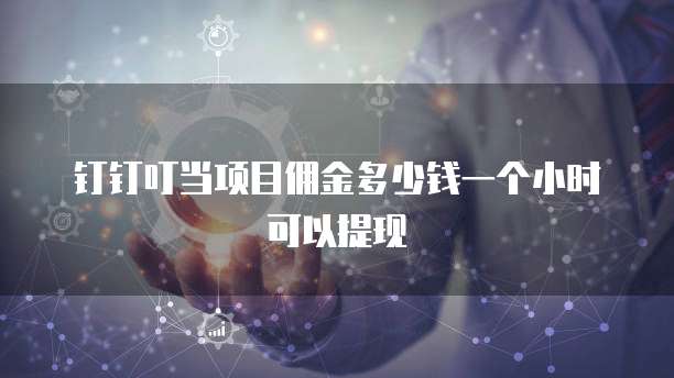 钉钉叮当项目佣金多少钱一个小时可以提现