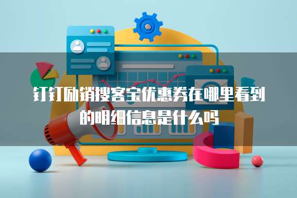 钉钉励销搜客宝优惠券在哪里看到的明细信息是什么吗