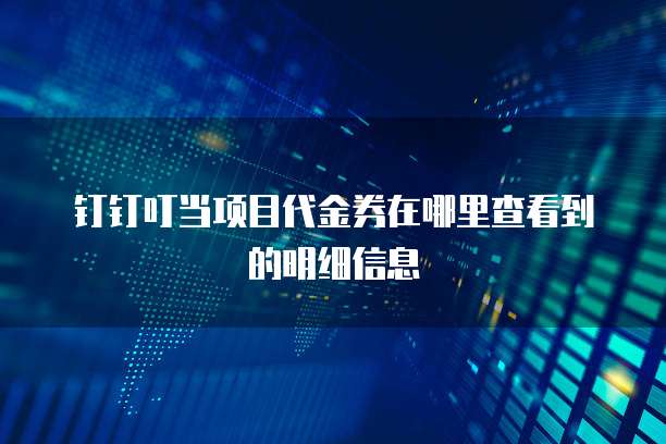 钉钉叮当项目代金券在哪里查看到的明细信息