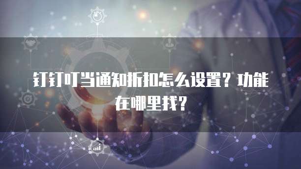 钉钉叮当通知折扣怎么设置？功能在哪里找？