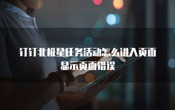 钉钉北极星任务活动怎么进入页面显示页面错误