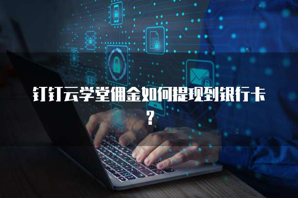 钉钉云学堂佣金如何提现到银行卡?